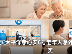 买太平洋孝心安6号老年人意外险要在哪里买？2026最新投保渠道